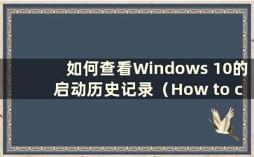 如何查看Windows 10的启动历史记录（How to check the boot History of Windows 10）